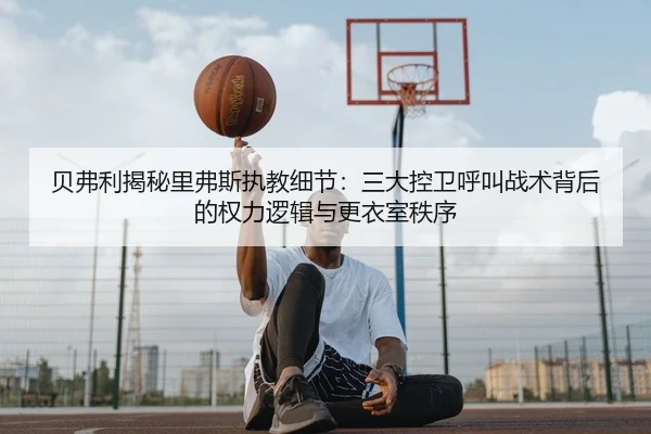 贝弗利揭秘里弗斯执教细节：三大控卫呼叫战术背后的权力逻辑与更衣室秩序