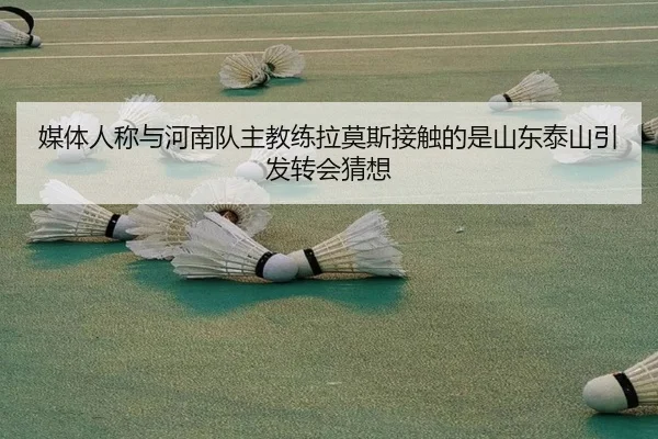 媒体人称与河南队主教练拉莫斯接触的是山东泰山引发转会猜想